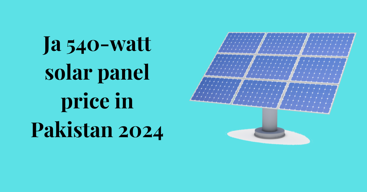 Ja 540-watt solar panel price in Pakistan 2024